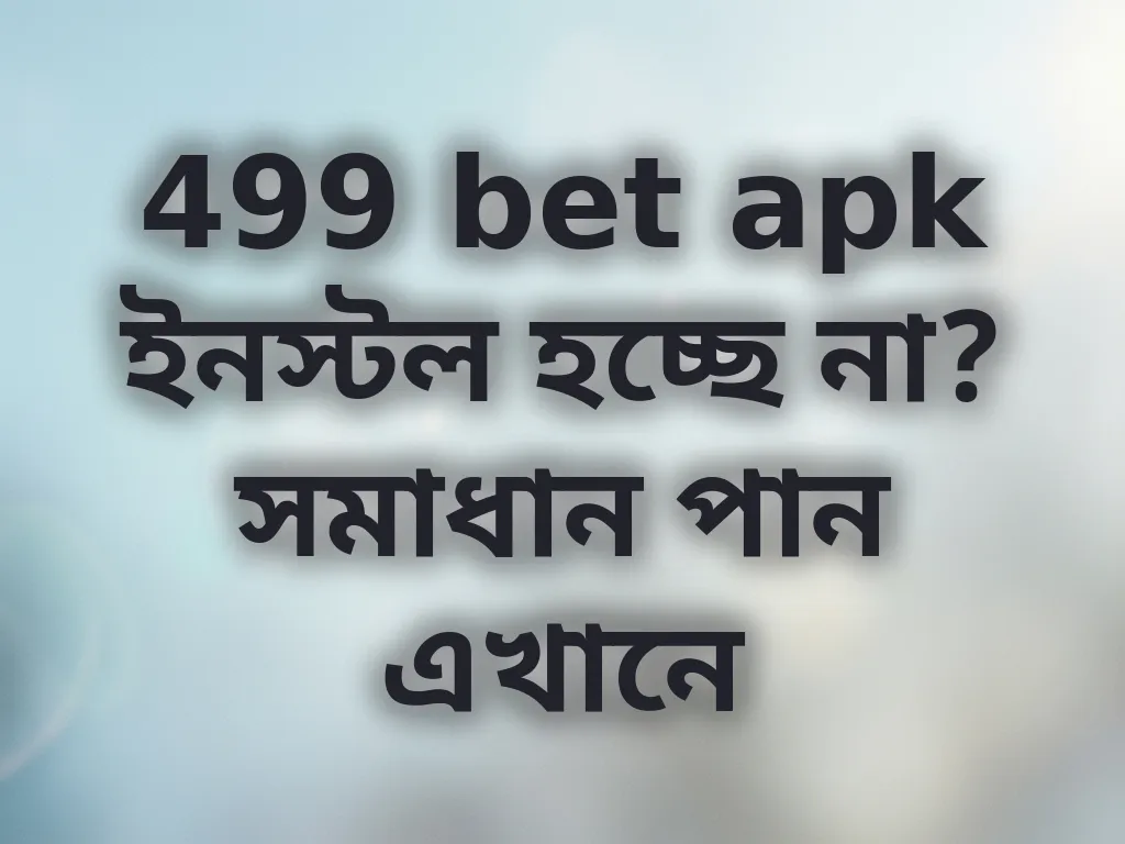 499 bet apk ইনস্টল হচ্ছে না? সমাধান পান এখানে
