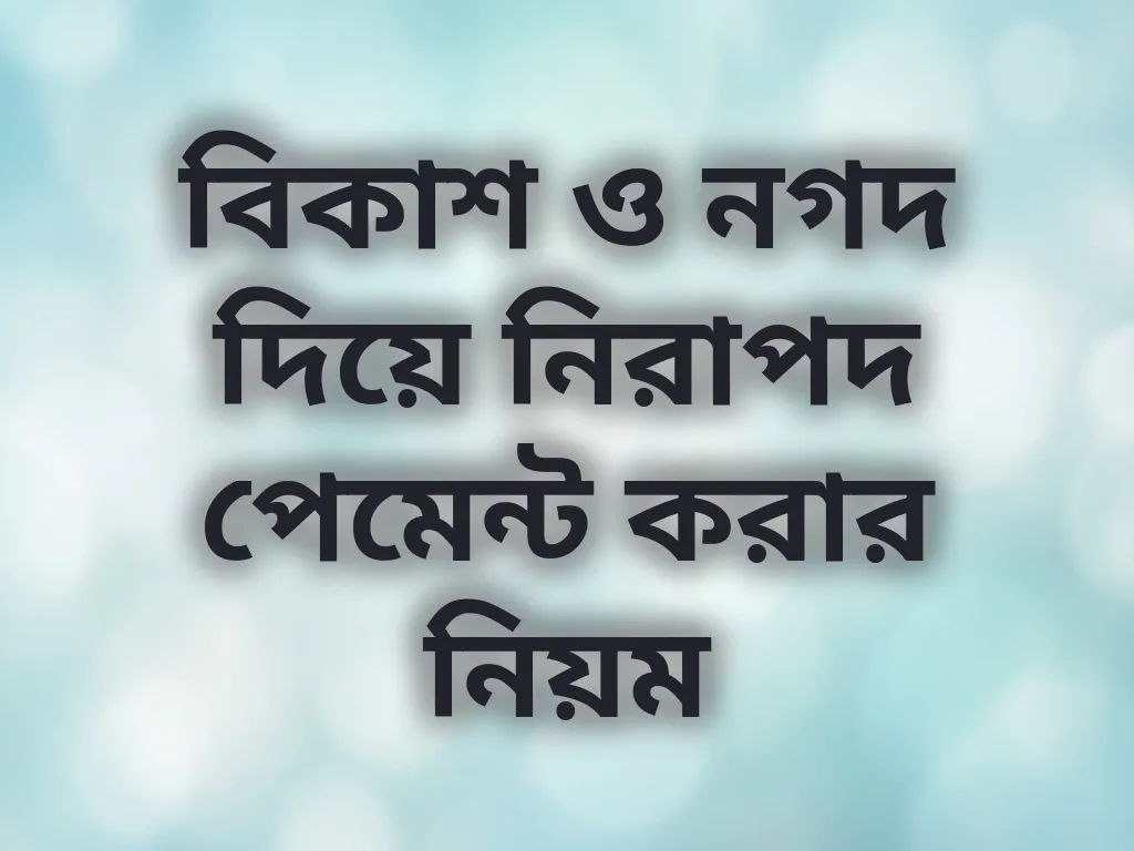 বিকাশ ও নগদ দিয়ে নিরাপদ পেমেন্ট করার নিয়ম