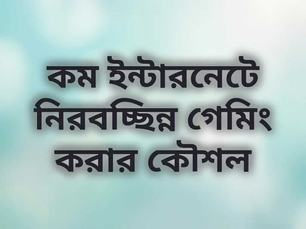 কম ইন্টারনেটে নিরবচ্ছিন্ন গেমিং করার কৌশল